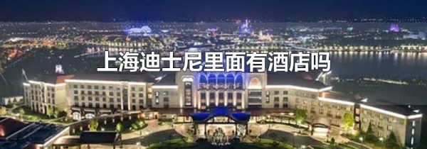 上海迪士尼里面有酒店吗