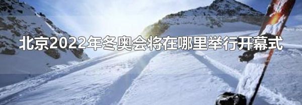 北京2022年冬奥会将在哪里举行开幕式