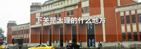 下关是大理的什么地方