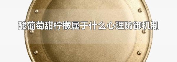 酸葡萄甜柠檬属于什么心理防御机制