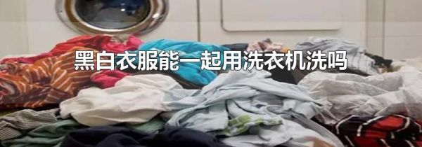黑白衣服能一起用洗衣机洗吗