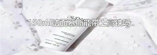 150ml洁面慕斯能带上高铁吗