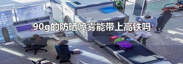 90g的防晒喷雾能带上高铁吗