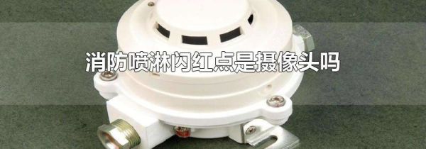 消防喷淋闪红点是摄像头吗