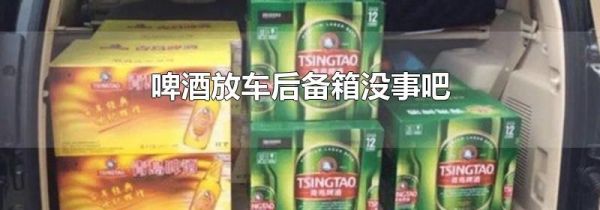 啤酒放车后备箱没事吧