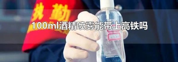 100ml酒精喷雾能带上高铁吗