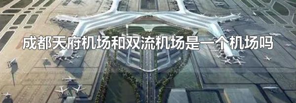 成都天府机场和双流机场是一个机场吗