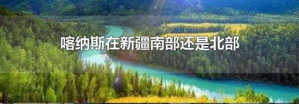 喀纳斯在新疆南部还是北部