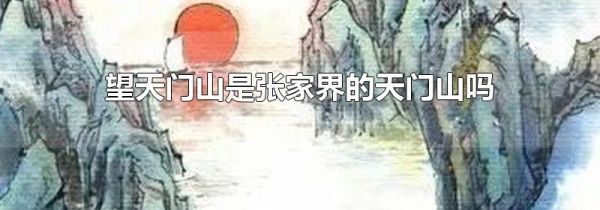 望天门山是张家界的天门山吗