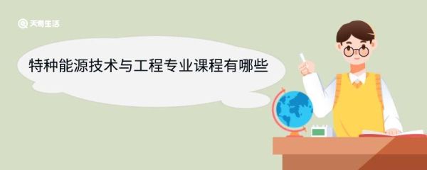 特种能源技术与工程专业课程有哪些 特种能源技术与工程专业就业前景