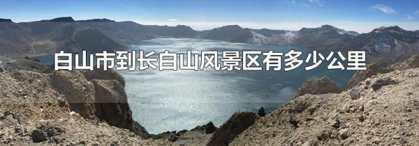 白山市到长白山风景区有多少公里