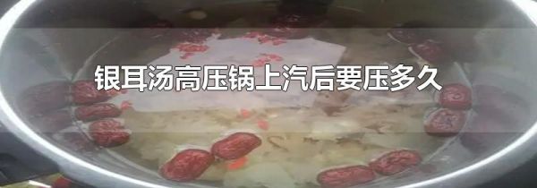 银耳汤高压锅上汽后要压多久