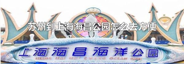 苏州到上海海昌公园怎么去方便