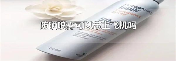 防晒喷雾可以带上飞机吗