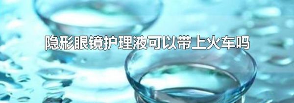 隐形眼镜护理液可以带上火车吗