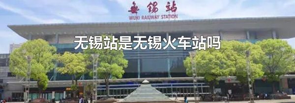无锡站是无锡火车站吗