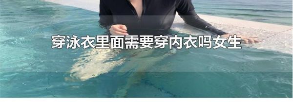 穿泳衣里面需要穿内衣吗女生