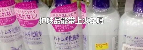 护肤品能带上火车吗