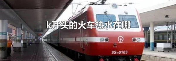 k开头的火车热水在哪