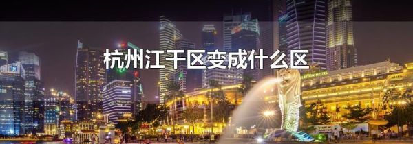 杭州江干区变成什么区