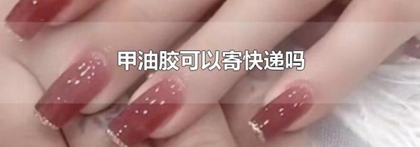 甲油胶可以寄快递吗