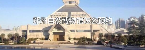 郑州自然博物馆怎么预约