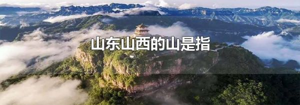 山东山西的山是指