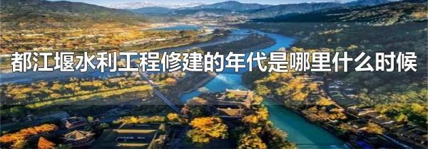 都江堰水利工程修建的年代是哪里什么时候