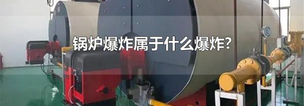 锅炉爆炸属于什么爆炸?