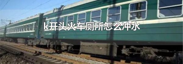 k开头火车厕所怎么冲水