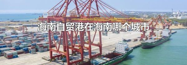 海南自贸港在海南哪个城市