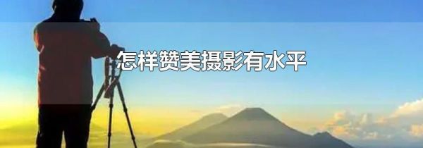怎样赞美摄影有水平