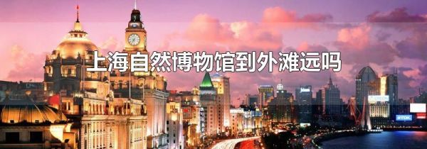 上海自然博物馆到外滩远吗