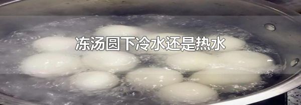 冻汤圆下冷水还是热水