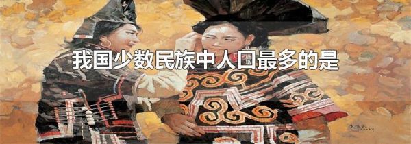 我国少数民族中人口最多的是