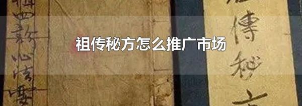 祖传秘方怎么推广市场