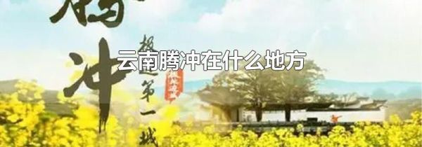 云南腾冲在什么地方