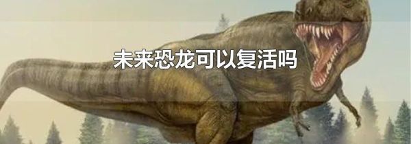 未来恐龙可以复活吗