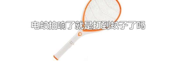 电蚊拍响了就是打到蚊子了吗