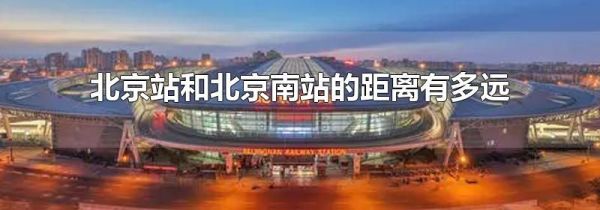 北京站和北京南站的距离有多远