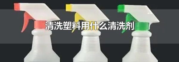 清洗塑料用什么清洗剂
