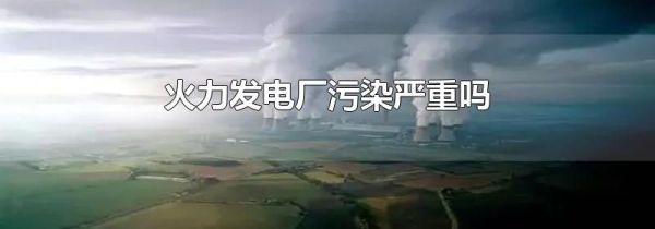 火力发电厂污染严重吗