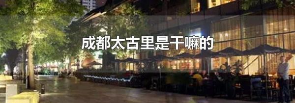 成都太古里是干嘛的