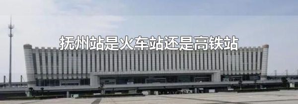 抚州站是火车站还是高铁站