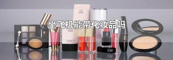 坐飞机能带化妆品吗
