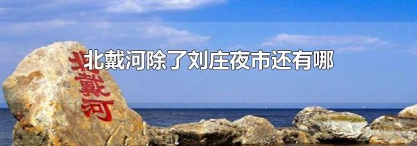 北戴河除了刘庄夜市还有哪