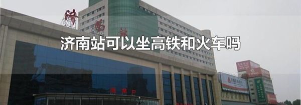 济南站可以坐高铁和火车吗