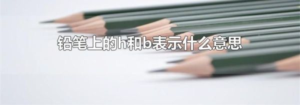 铅笔上的h和b表示什么意思