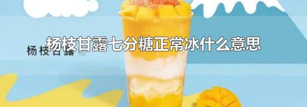 杨枝甘露七分糖正常冰什么意思