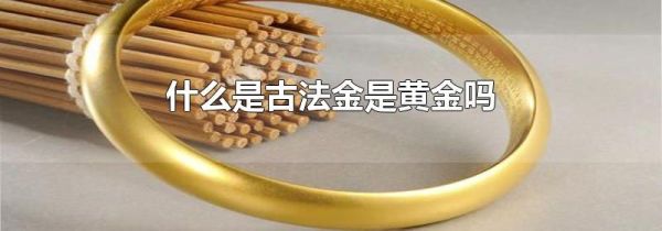 什么是古法金是黄金吗